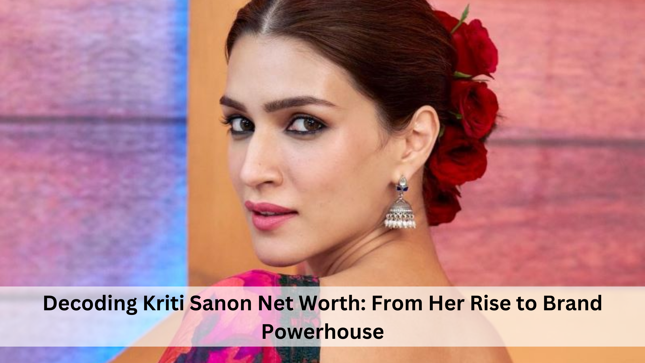 Decoding Kriti Sanon's $10 Million Net Worth: Films, Brands & More
